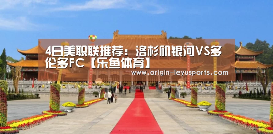 4日美职联推荐：洛杉矶银河VS多伦多FC【乐鱼体育】